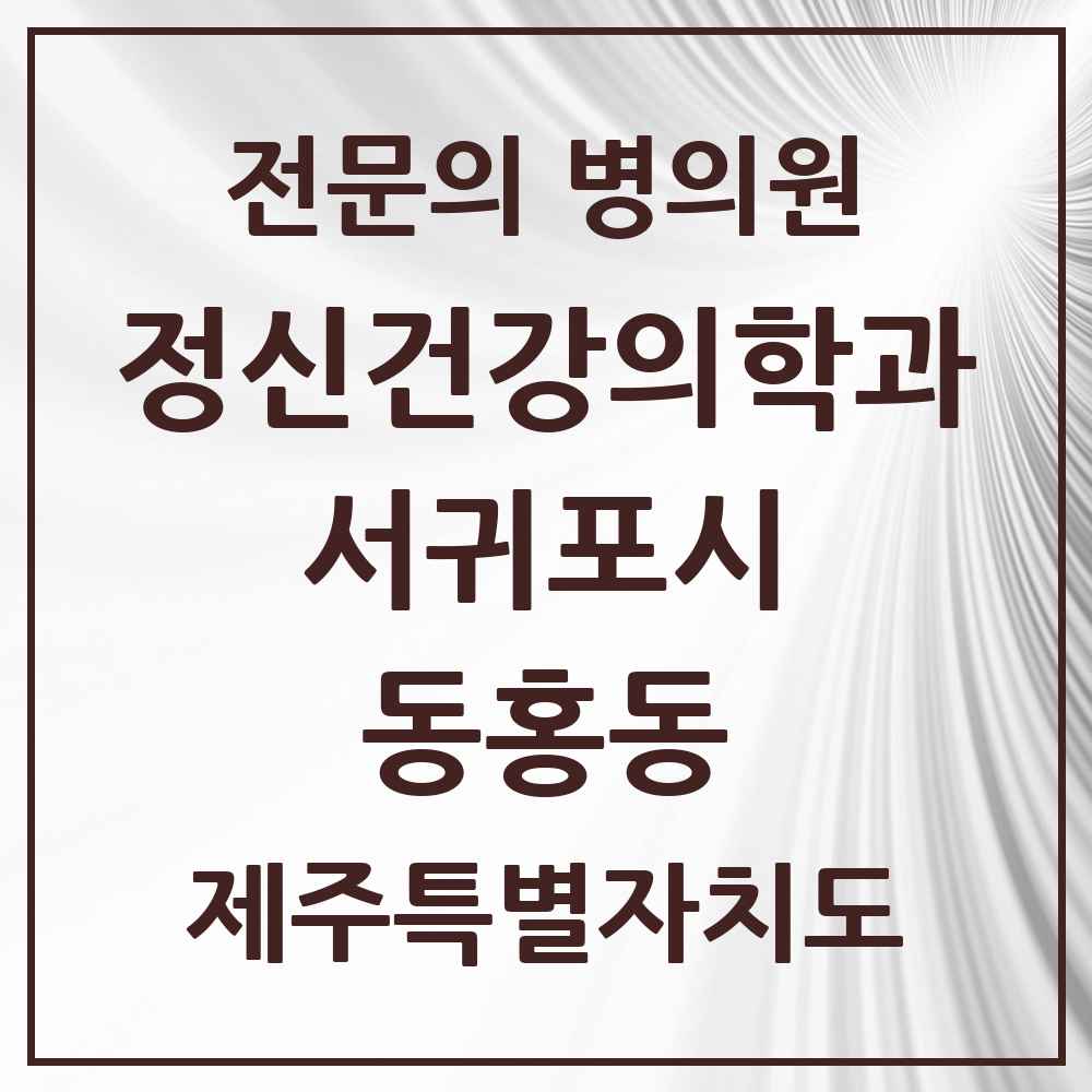 2025 제주특별자치도 서귀포시 동홍동 정신건강의학과 정신과 전문의 의원·병원 목록 1곳