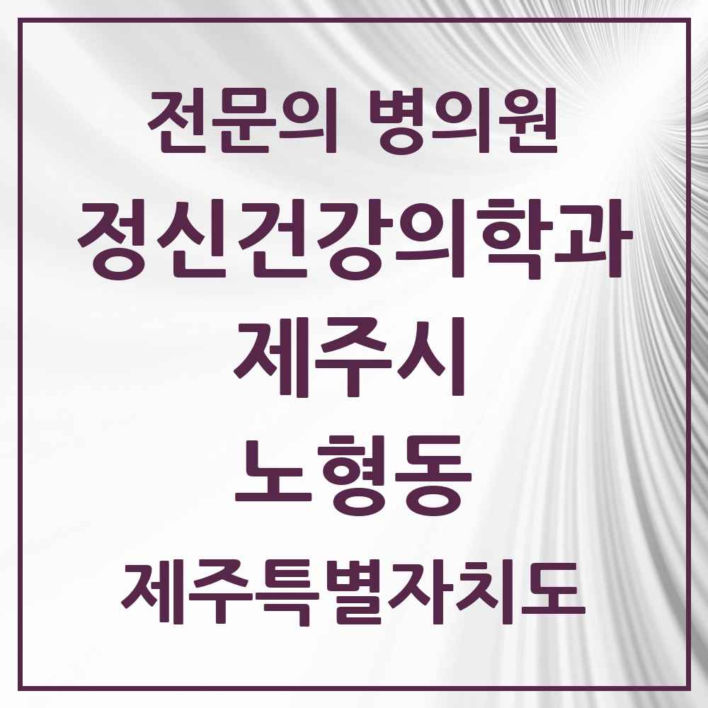 2025 제주특별자치도 제주시 노형동 정신건강의학과 정신과 전문의 의원·병원 목록 11곳