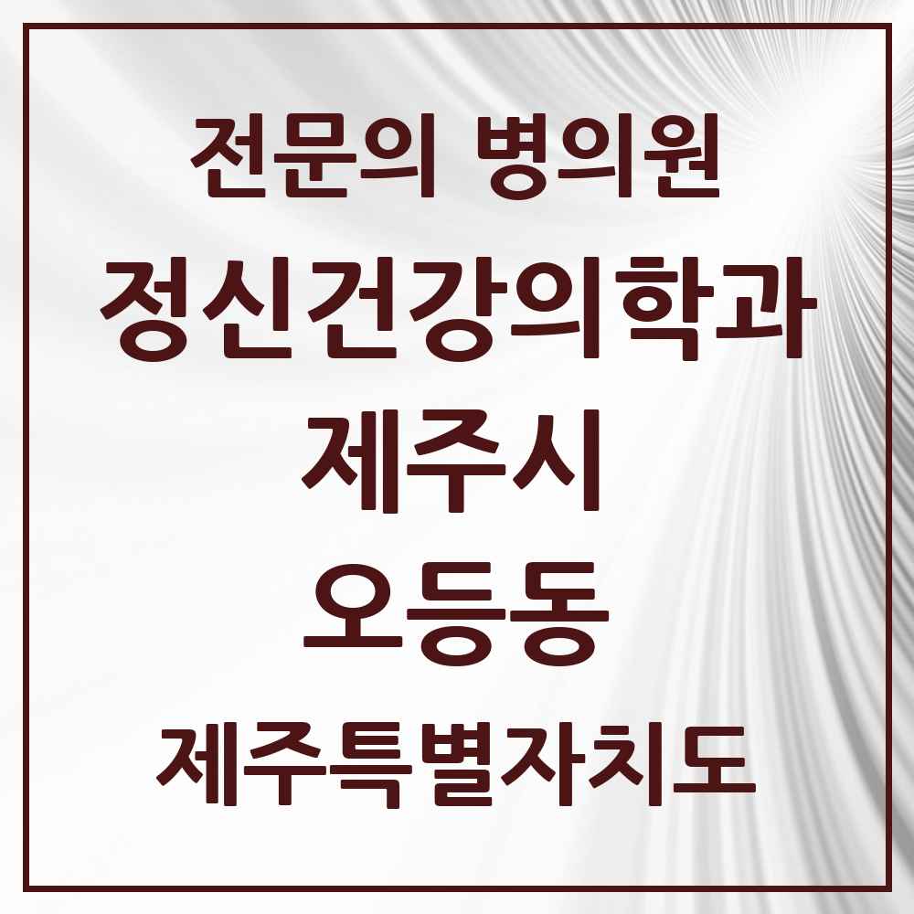 2025 제주특별자치도 제주시 오등동 정신건강의학과 정신과 전문의 의원·병원 목록 1곳