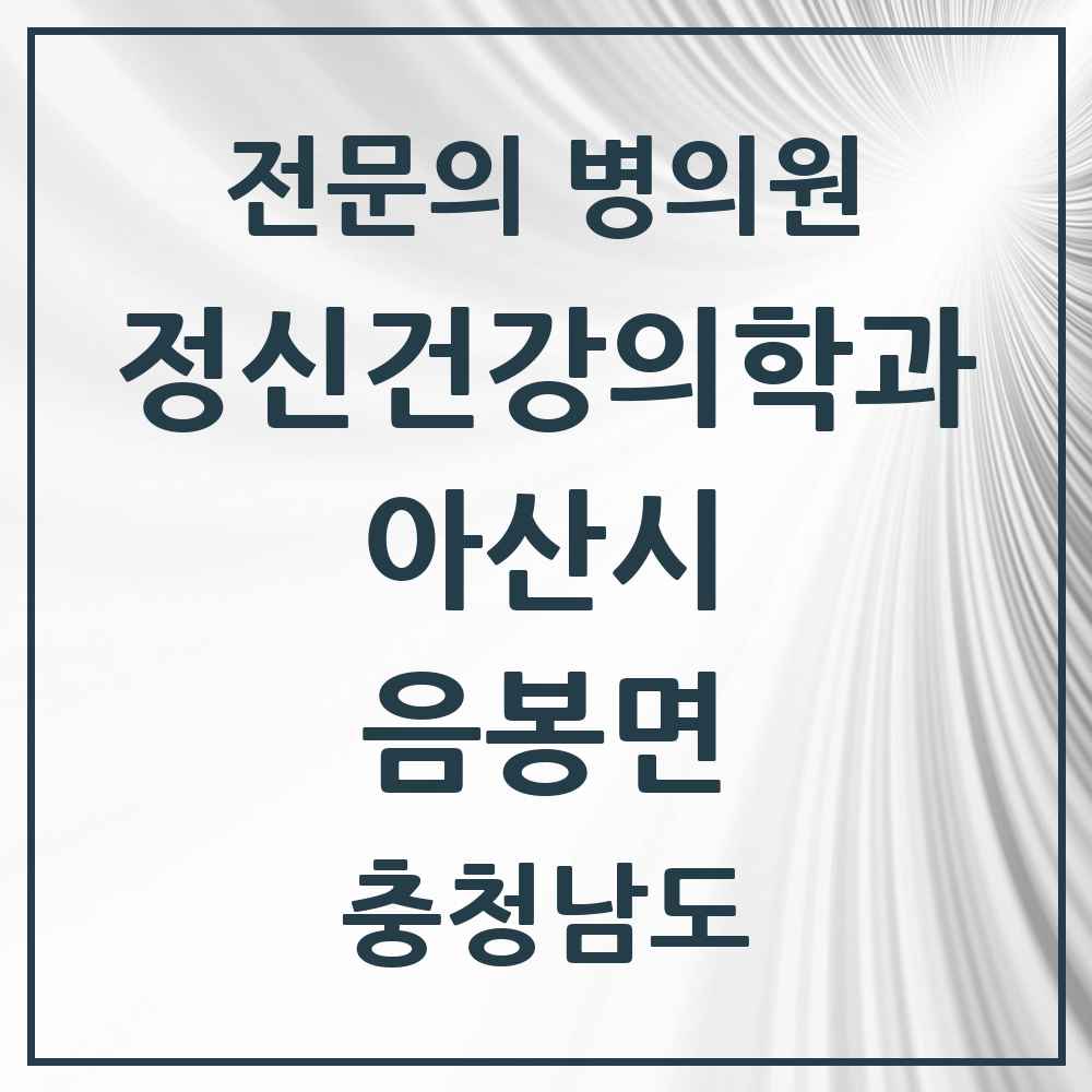 2025 충청남도 아산시 음봉면 정신건강의학과 정신과 전문의 의원·병원 목록 1곳