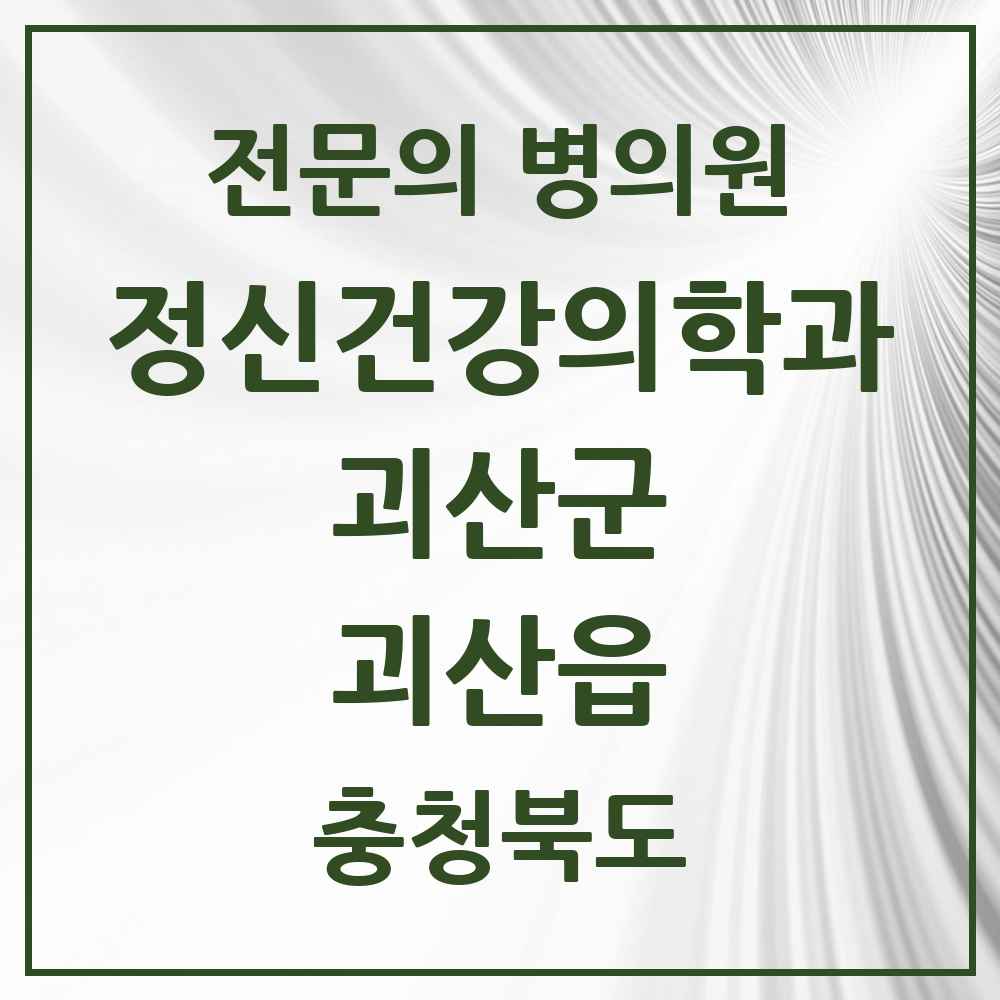 2025 충청북도 괴산군 괴산읍 정신건강의학과 정신과 전문의 의원·병원 목록 1곳