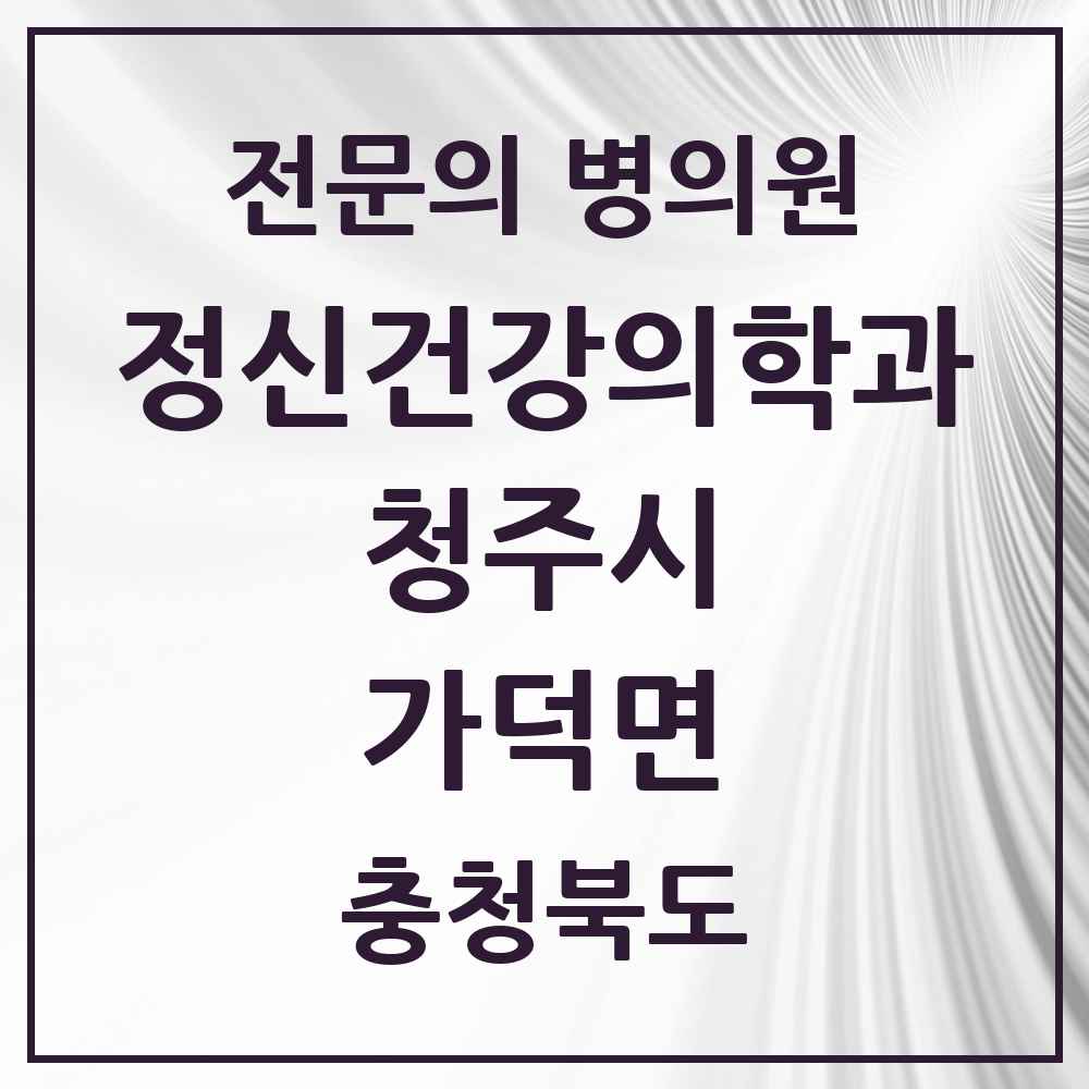 2025 충청북도 청주시 가덕면 정신건강의학과 정신과 전문의 의원·병원 목록 1곳