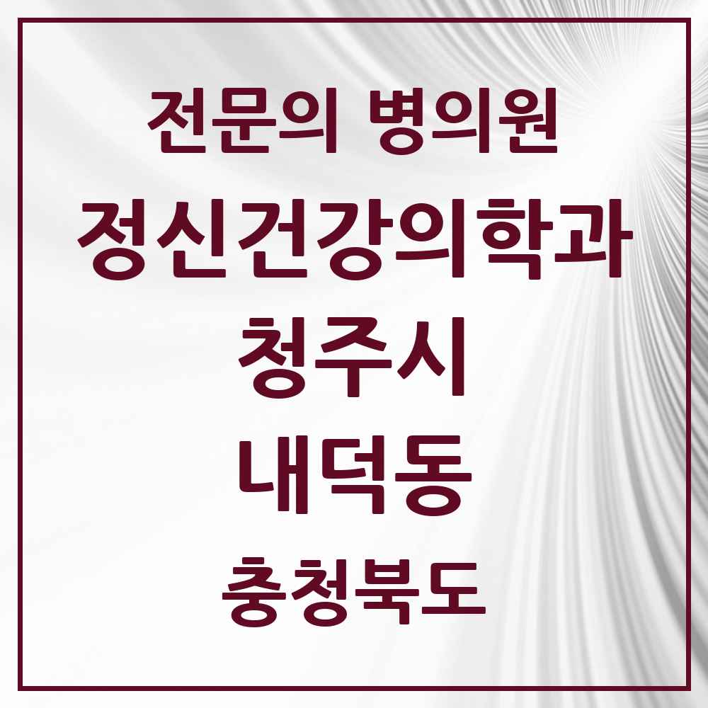 2025 충청북도 청주시 내덕동 정신건강의학과 정신과 전문의 의원·병원 목록 1곳