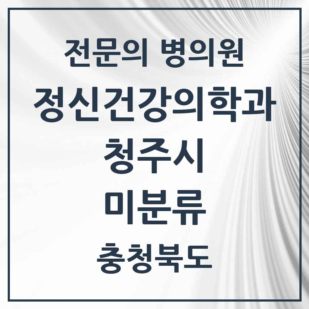 2025 충청북도 청주시 미분류 정신건강의학과 정신과 전문의 의원·병원 목록 6곳