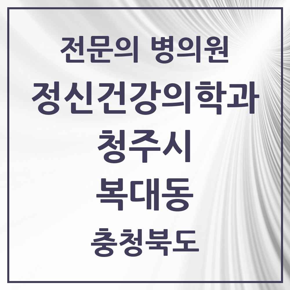 2025 충청북도 청주시 복대동 정신건강의학과 정신과 전문의 의원·병원 목록 5곳