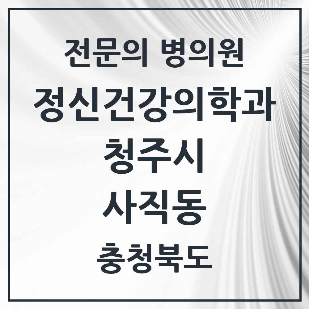 2025 충청북도 청주시 사직동 정신건강의학과 정신과 전문의 의원·병원 목록 2곳