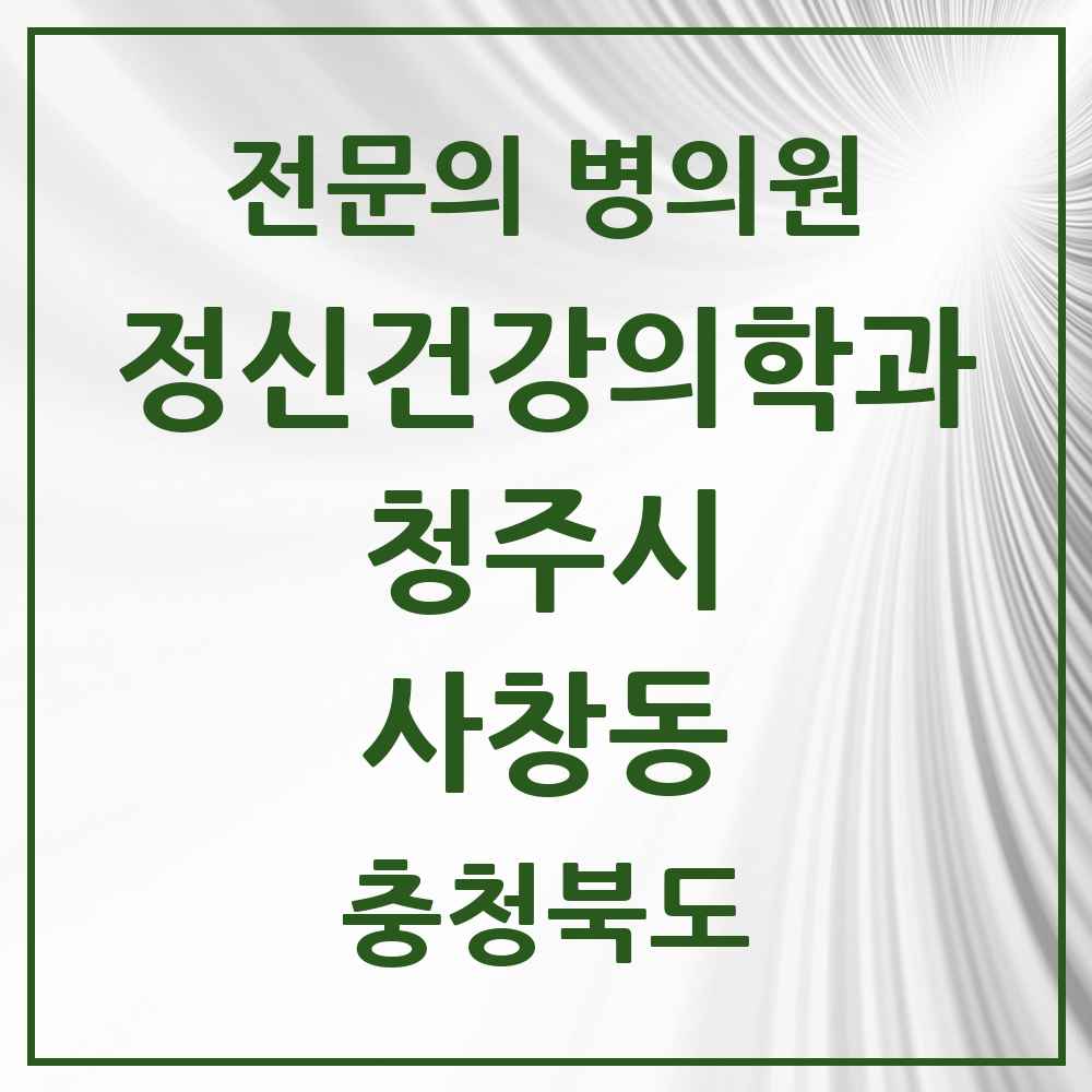 2025 충청북도 청주시 사창동 정신건강의학과 정신과 전문의 의원·병원 목록 2곳