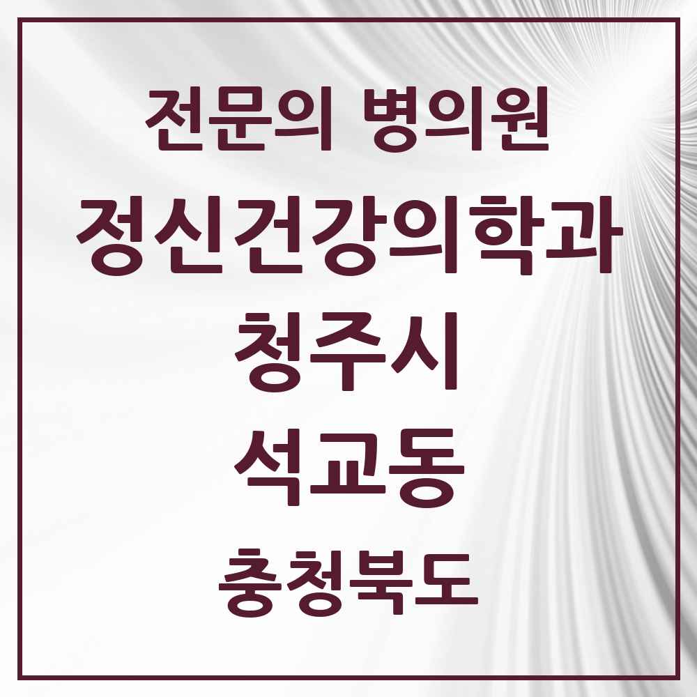 2025 충청북도 청주시 석교동 정신건강의학과 정신과 전문의 의원·병원 목록 1곳