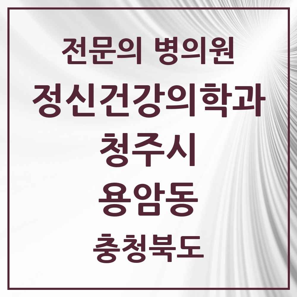 2025 충청북도 청주시 용암동 정신건강의학과 정신과 전문의 의원·병원 목록 2곳