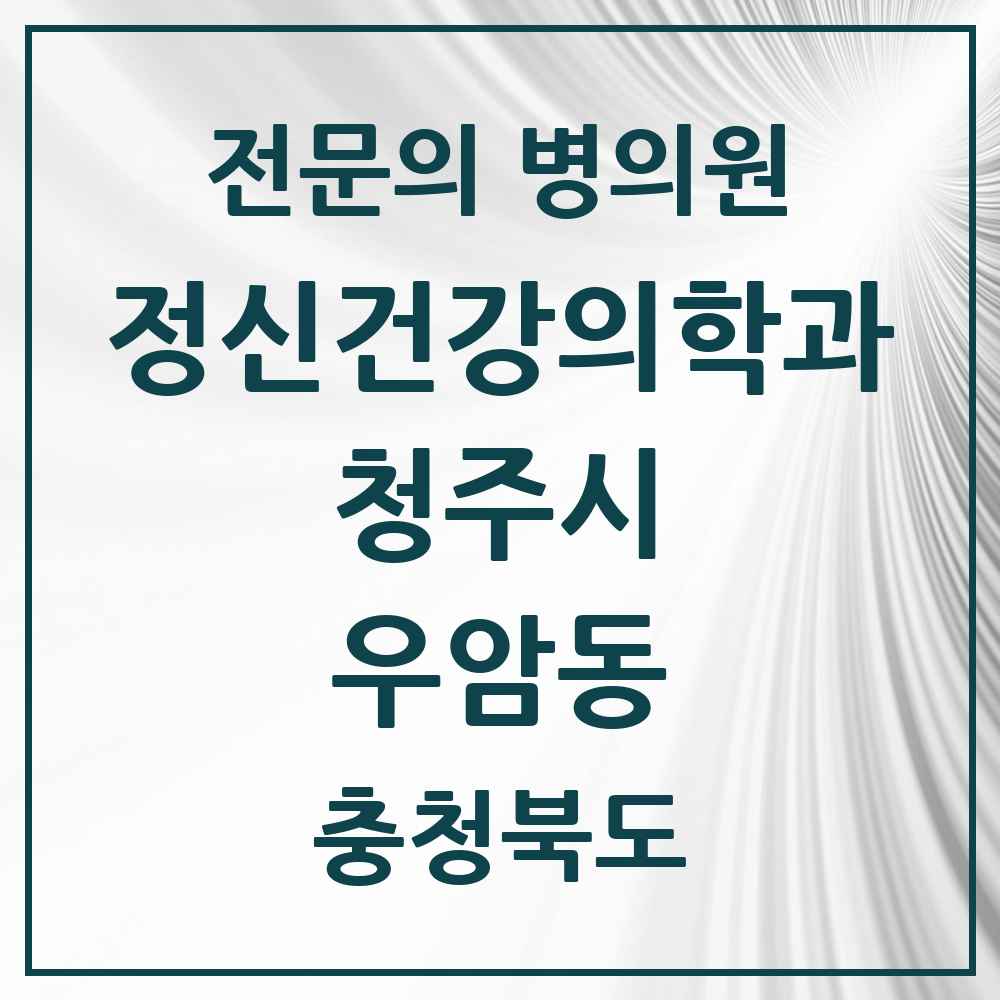 2025 충청북도 청주시 우암동 정신건강의학과 정신과 전문의 의원·병원 목록 1곳