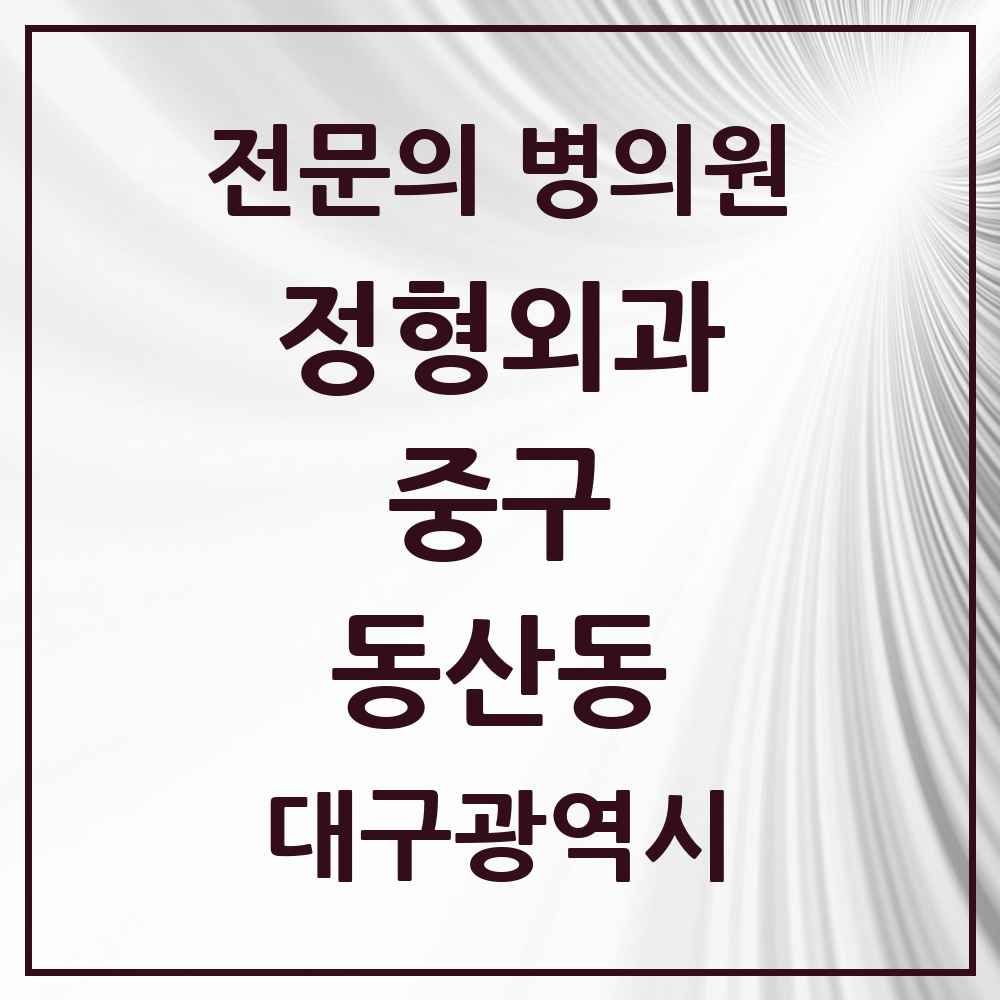 2025 대구광역시 중구 동산동 정형외과 전문의 의원·병원 목록 2곳