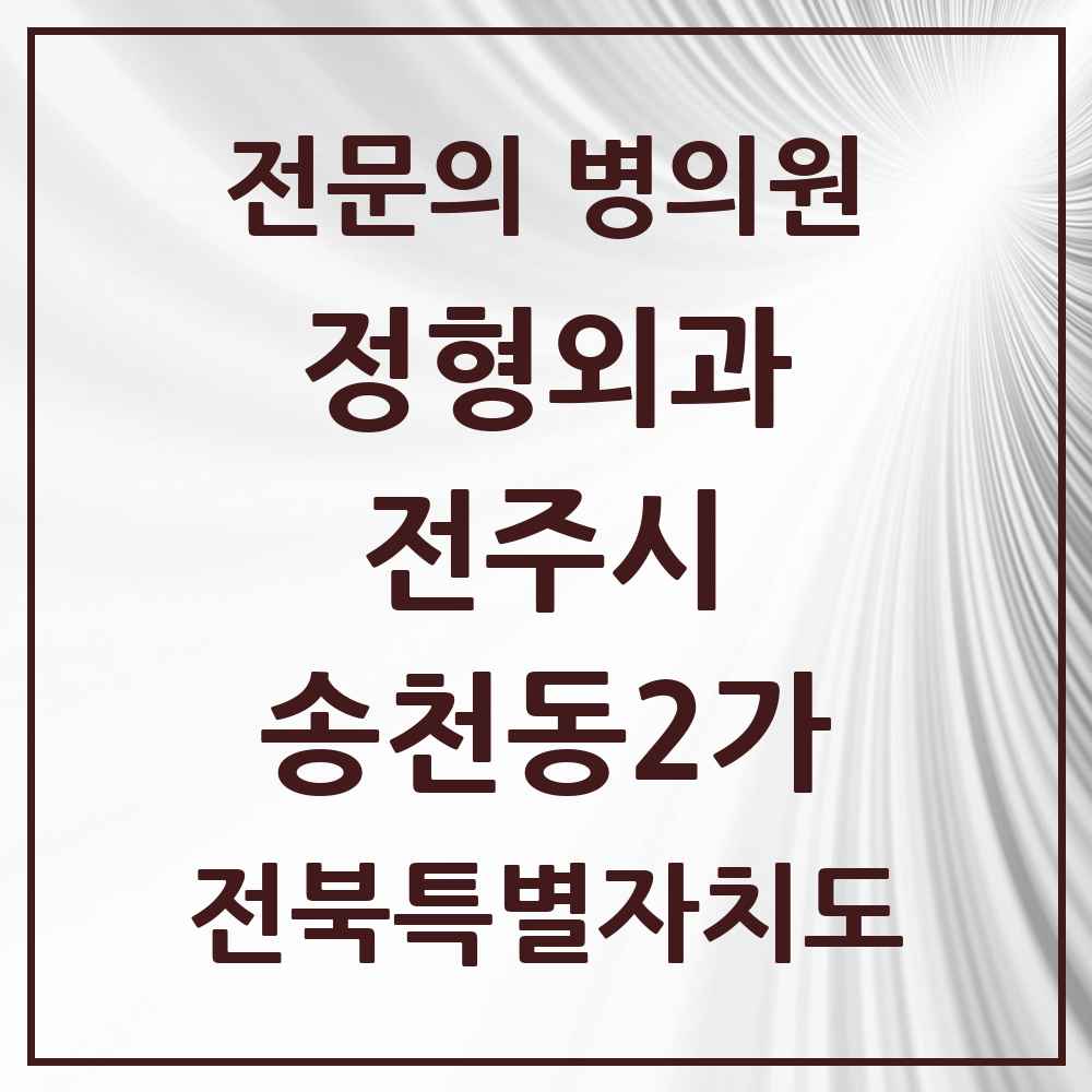 2025 전북특별자치도 전주시 송천동2가 정형외과 전문의 의원·병원 목록 3곳