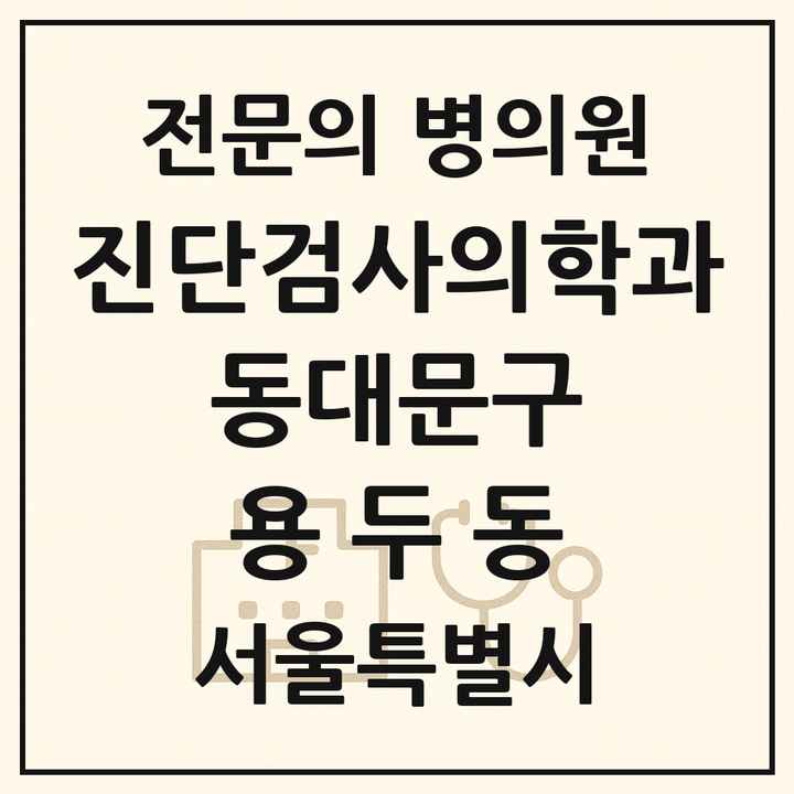2026 서울특별시 동대문구 용두동 진단검사의학과 전문의 의원·병원 목록 1곳