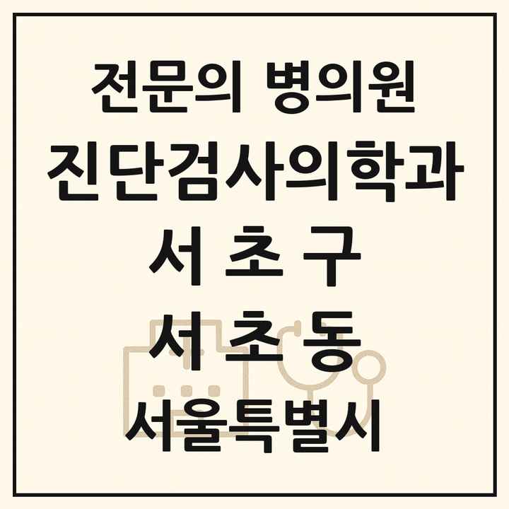 2026 서울특별시 서초구 서초동 진단검사의학과 전문의 의원·병원 목록 3곳