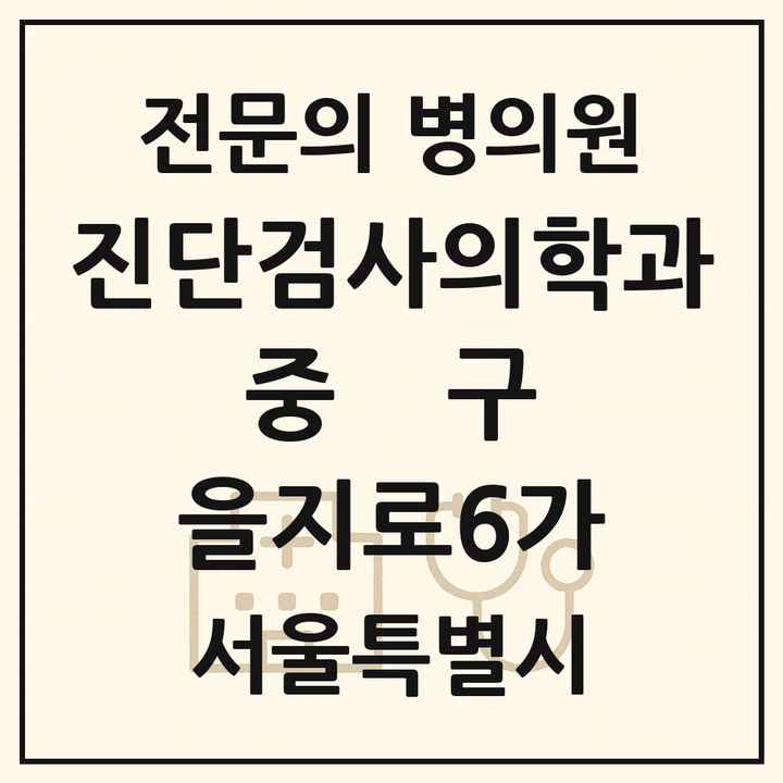 2026 서울특별시 중구 을지로6가 진단검사의학과 전문의 의원·병원 목록 1곳