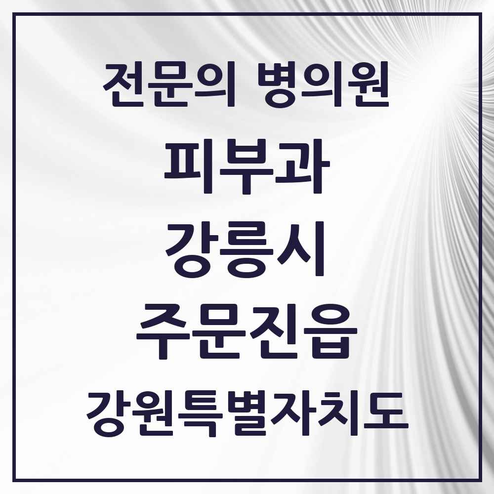 2025 강원특별자치도 강릉시 주문진읍 피부과 전문의 의원·병원 목록 1곳