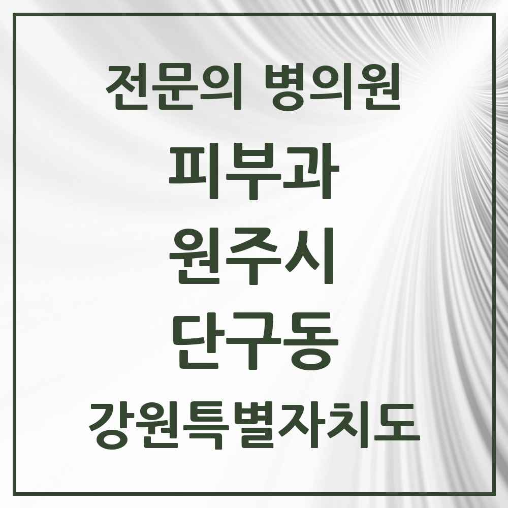 2025 강원특별자치도 원주시 단구동 피부과 전문의 의원·병원 목록 1곳