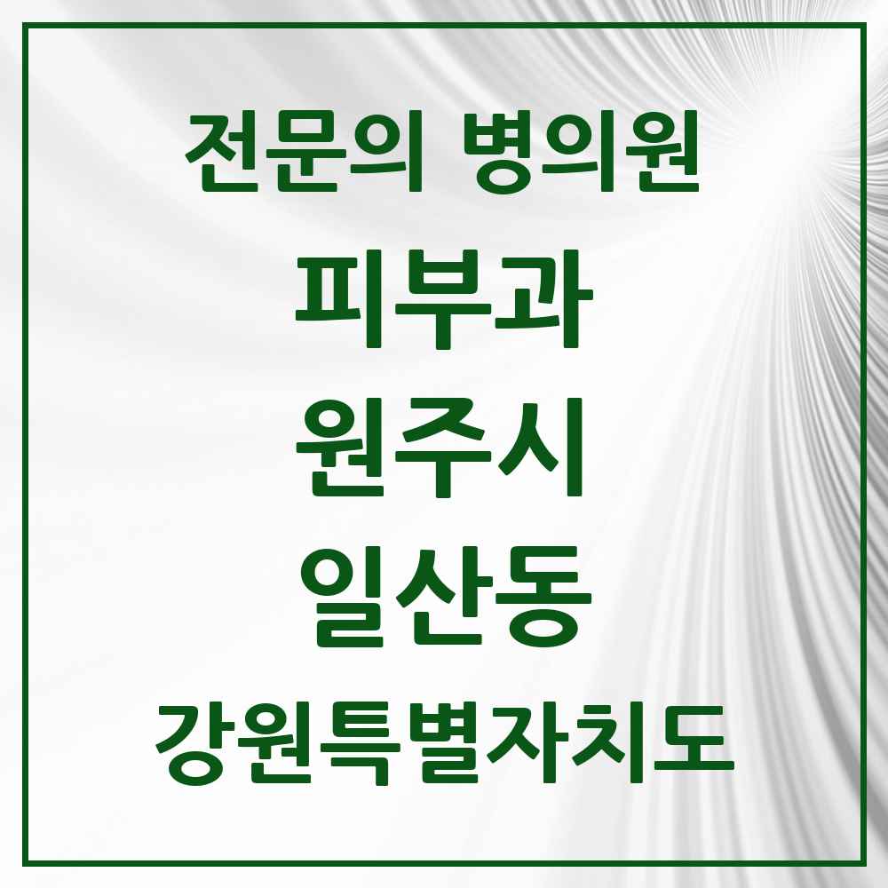 2025 강원특별자치도 원주시 일산동 피부과 전문의 의원·병원 목록 4곳