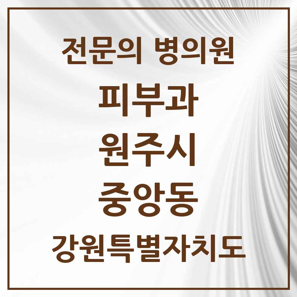2025 강원특별자치도 원주시 중앙동 피부과 전문의 의원·병원 목록 1곳