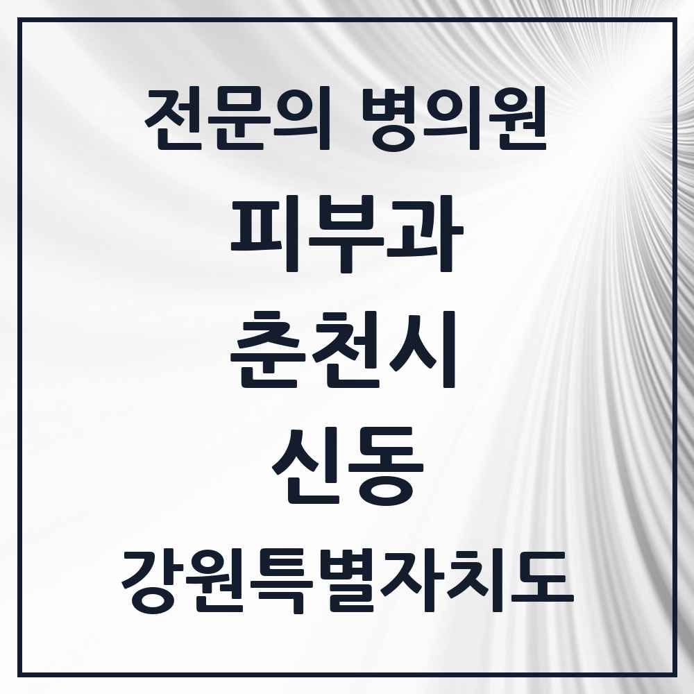 2025 강원특별자치도 춘천시 신동 피부과 전문의 의원·병원 목록 1곳