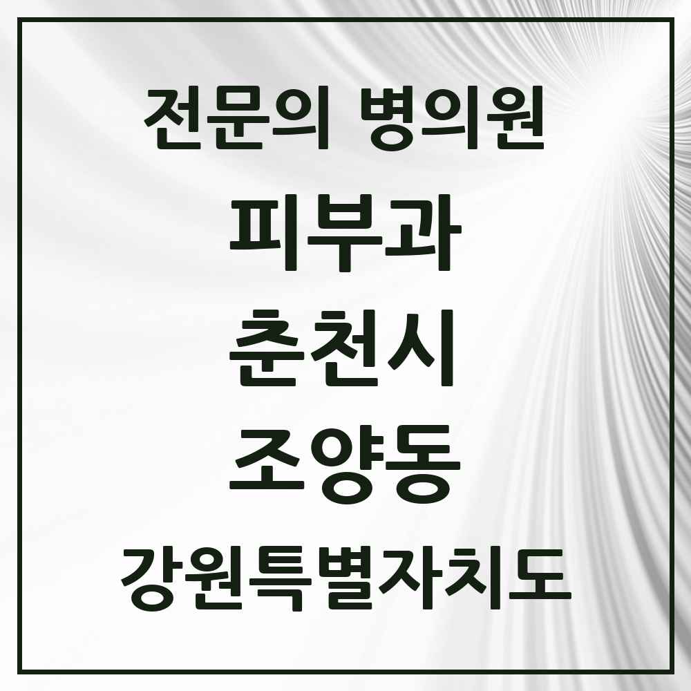 2025 강원특별자치도 춘천시 조양동 피부과 전문의 의원·병원 목록 3곳