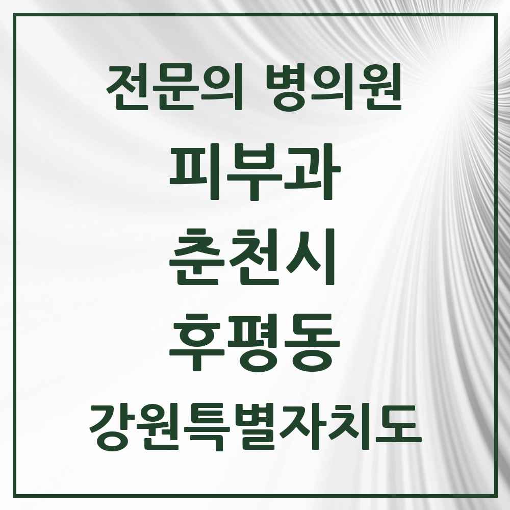 2025 강원특별자치도 춘천시 후평동 피부과 전문의 의원·병원 목록 1곳