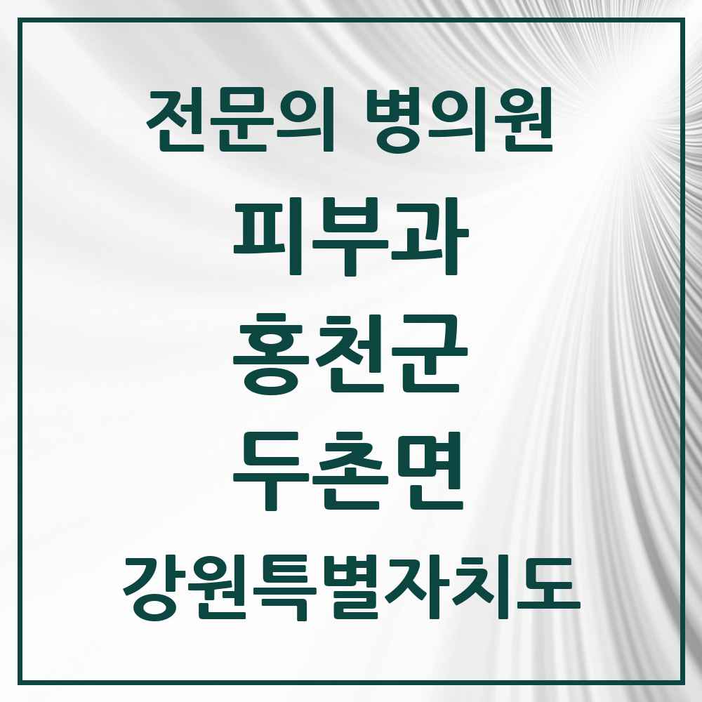 2025 강원특별자치도 홍천군 두촌면 피부과 전문의 의원·병원 목록 1곳