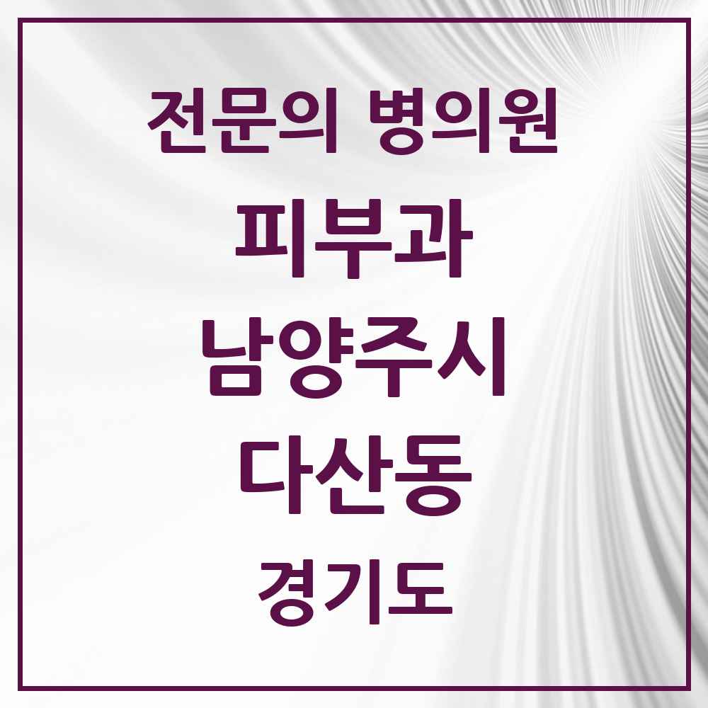 2025 경기도 남양주시 다산동 피부과 전문의 의원·병원 목록 6곳