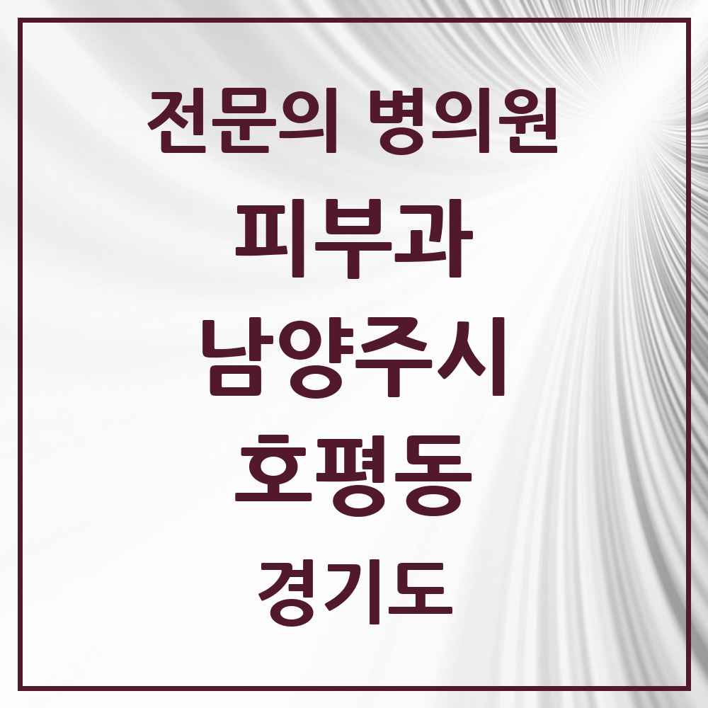 2025 경기도 남양주시 호평동 피부과 전문의 의원·병원 목록 2곳