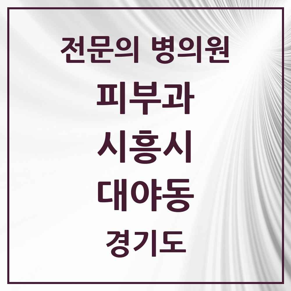 2025 경기도 시흥시 대야동 피부과 전문의 의원·병원 목록 1곳