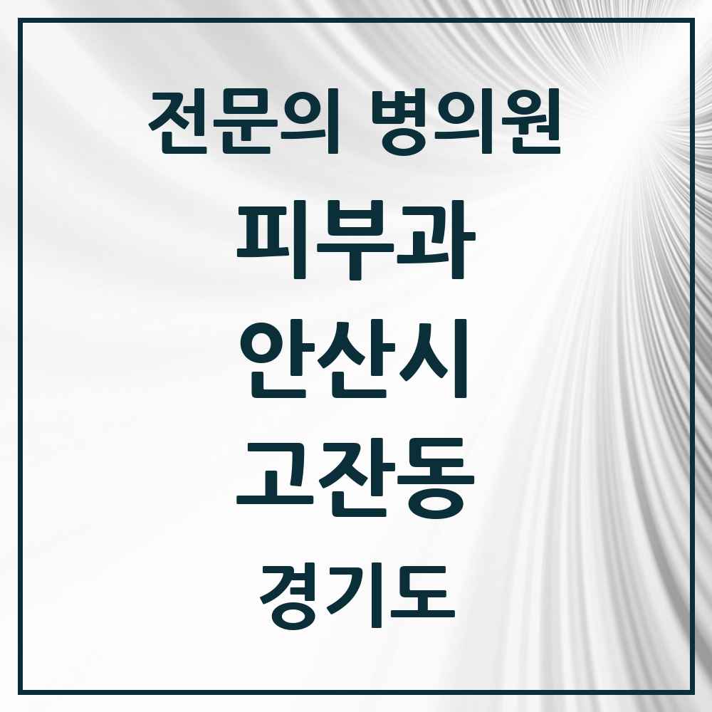 2025 경기도 안산시 고잔동 피부과 전문의 의원·병원 목록 8곳