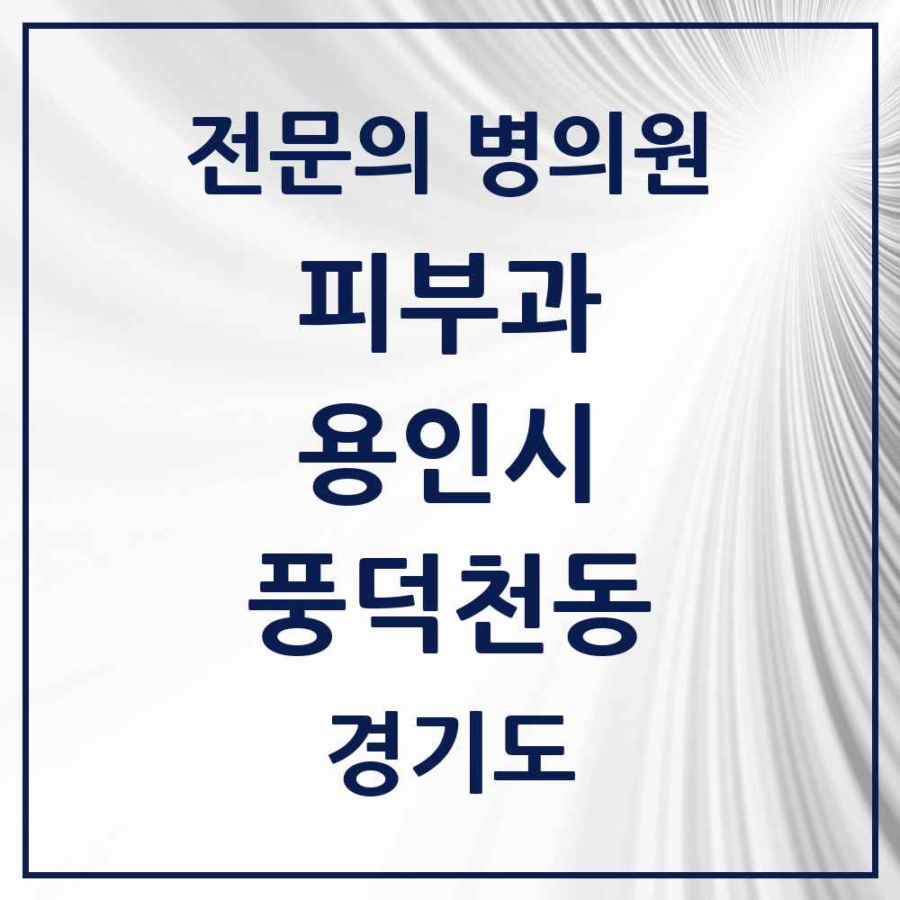 2025 경기도 용인시 풍덕천동 피부과 전문의 의원·병원 목록 3곳
