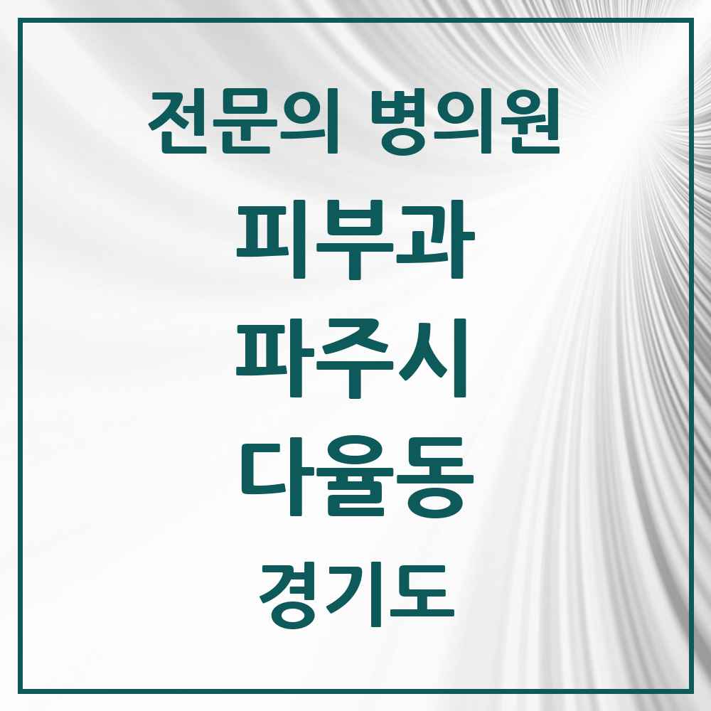 2025 경기도 파주시 다율동 피부과 전문의 의원·병원 목록 1곳
