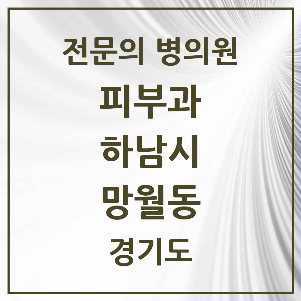 2025 경기도 하남시 망월동 피부과 전문의 의원·병원 목록 8곳