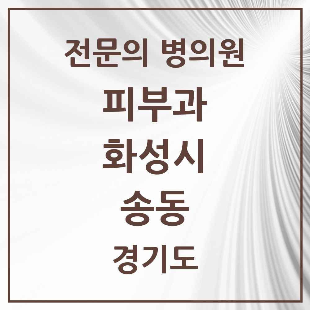 2025 경기도 화성시 송동 피부과 전문의 의원·병원 목록 2곳