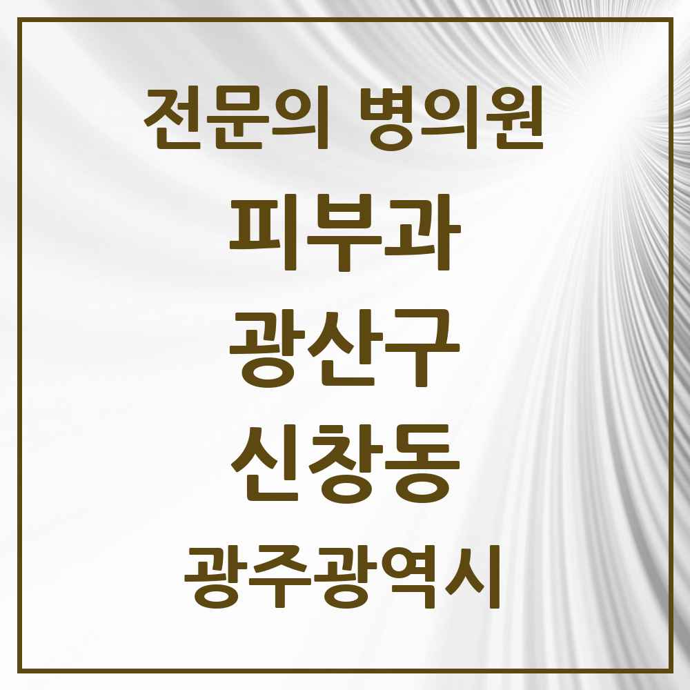 2025 광주광역시 광산구 신창동 피부과 전문의 의원·병원 목록 1곳