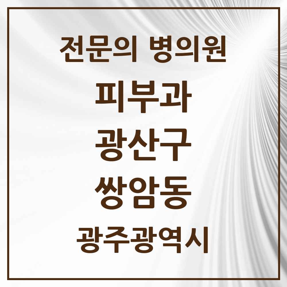 2025 광주광역시 광산구 쌍암동 피부과 전문의 의원·병원 목록 2곳