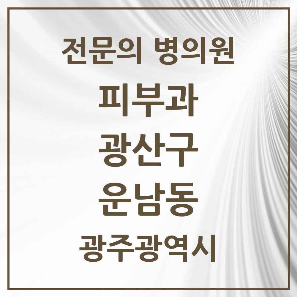 2025 광주광역시 광산구 운남동 피부과 전문의 의원·병원 목록 1곳
