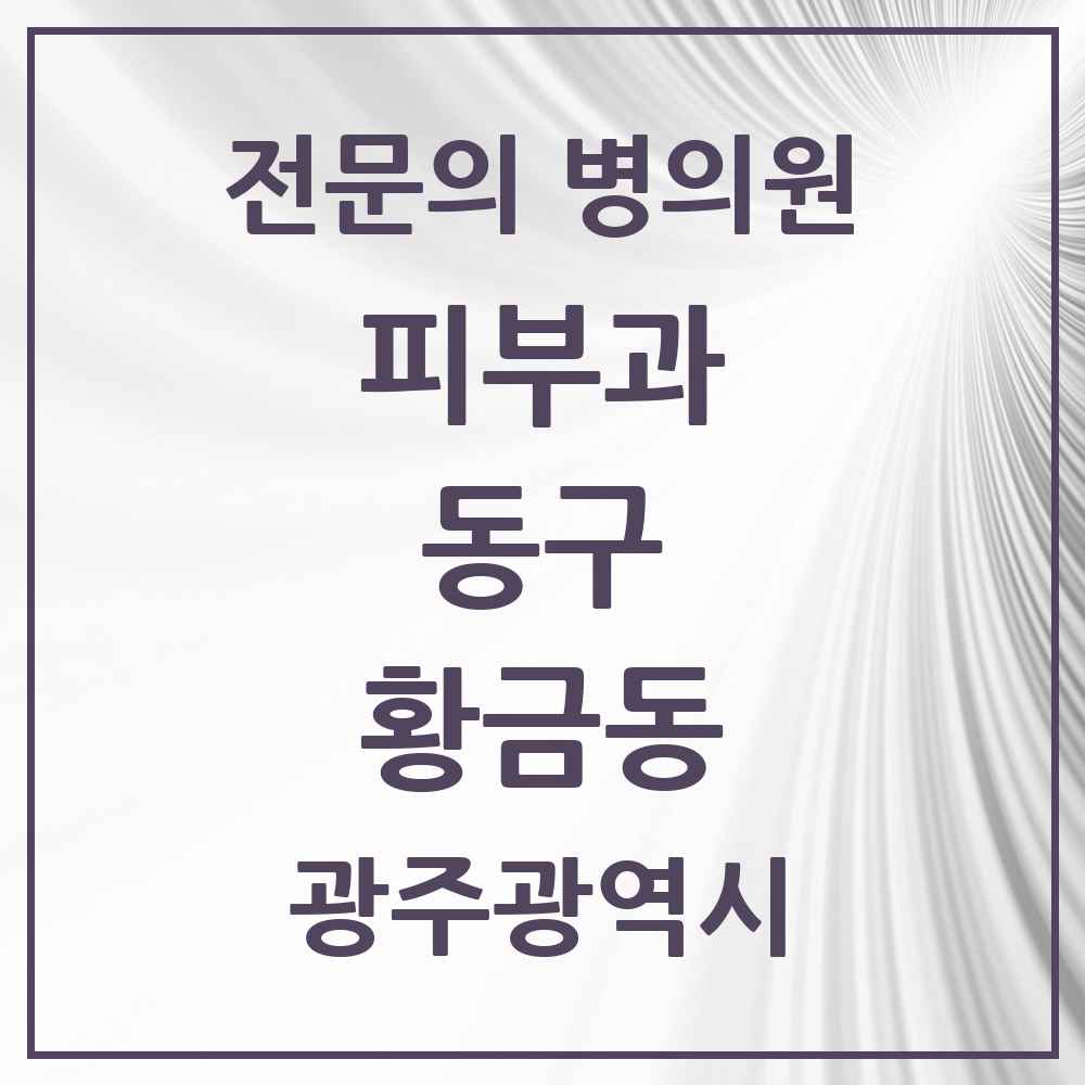 2025 광주광역시 동구 황금동 피부과 전문의 의원·병원 목록 1곳