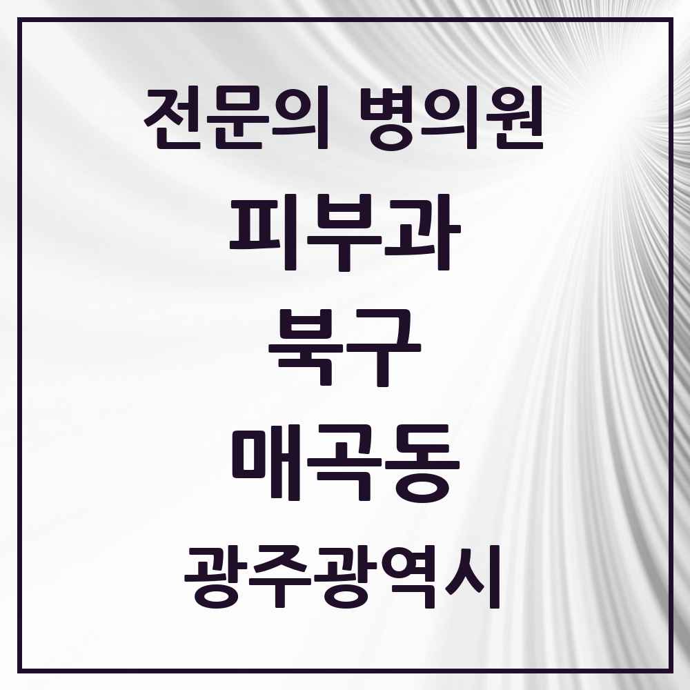 2025 광주광역시 북구 매곡동 피부과 전문의 의원·병원 목록 1곳