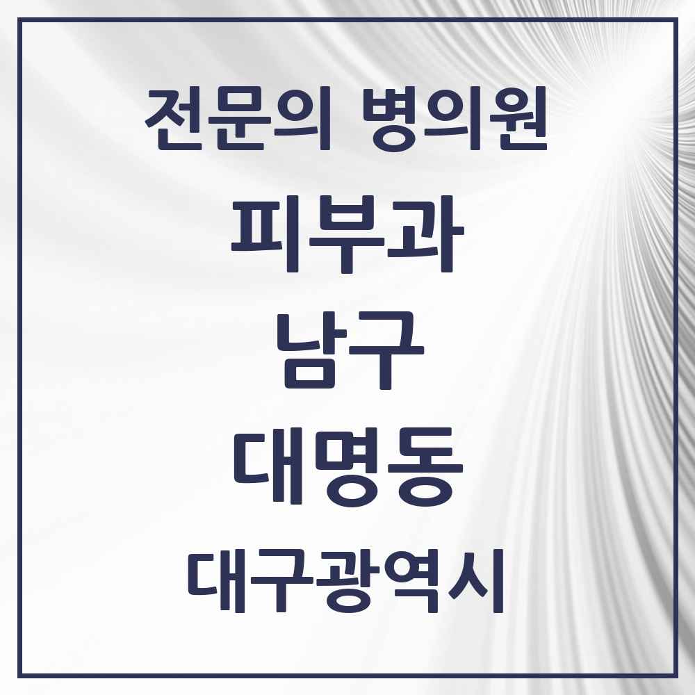 2025 대구광역시 남구 대명동 피부과 전문의 의원·병원 목록 5곳