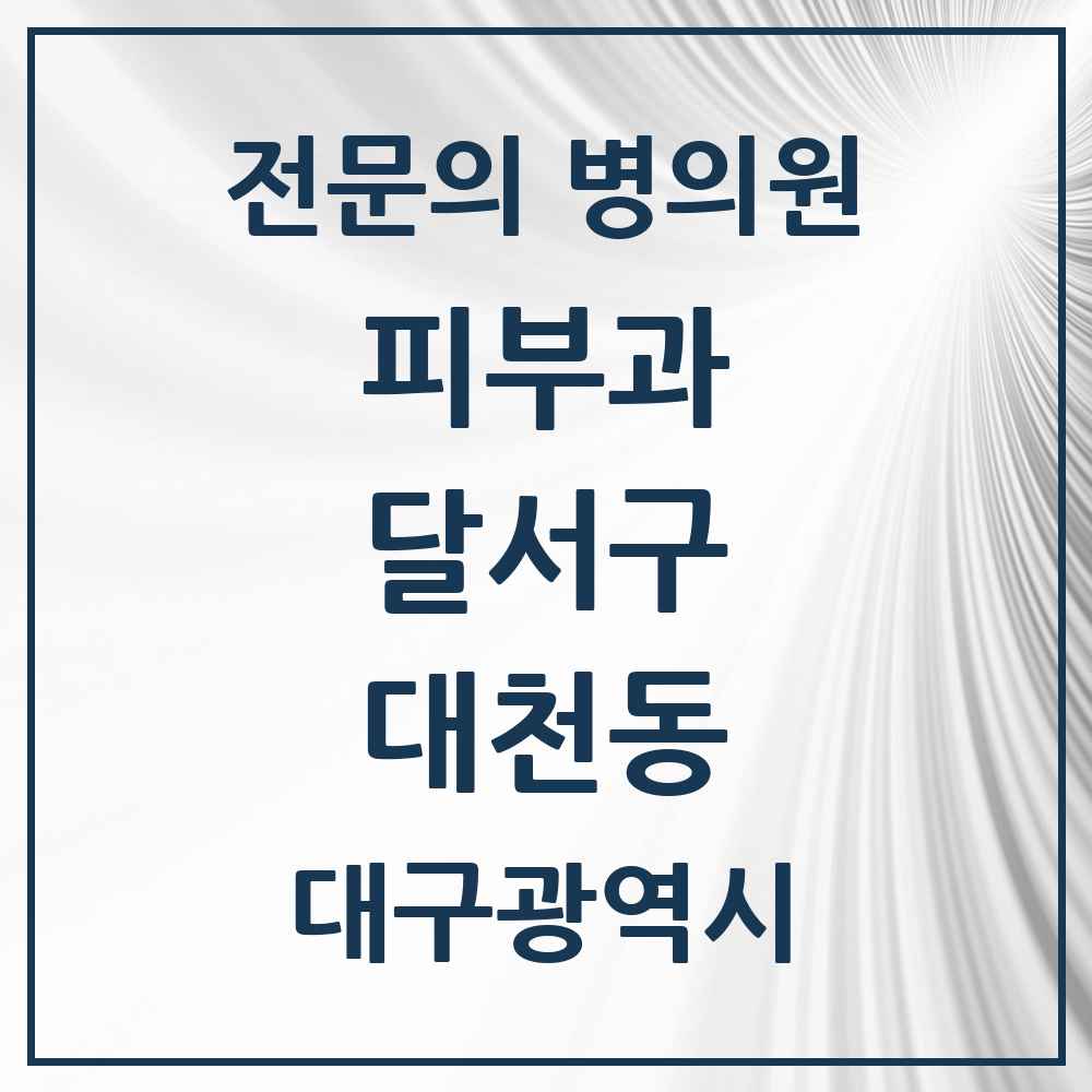 2025 대구광역시 달서구 대천동 피부과 전문의 의원·병원 목록 1곳
