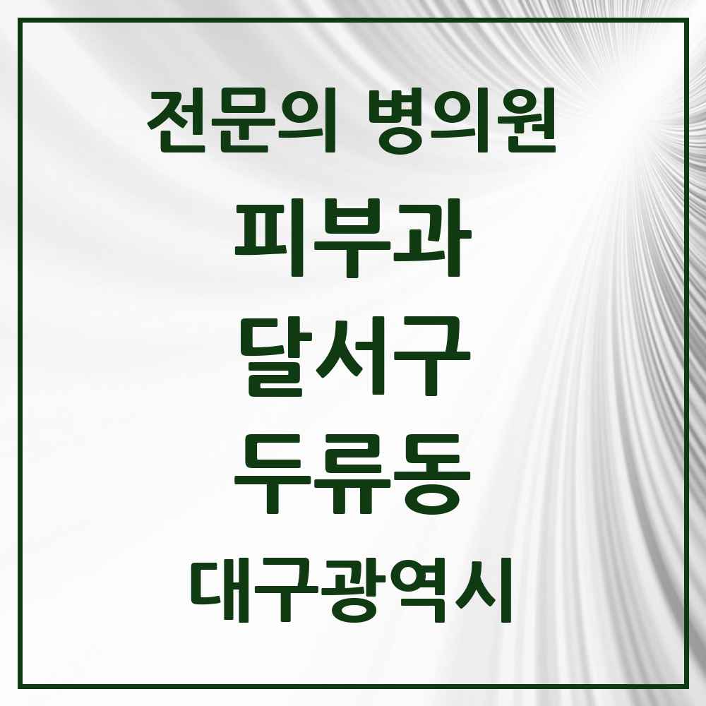 2025 대구광역시 달서구 두류동 피부과 전문의 의원·병원 목록 1곳