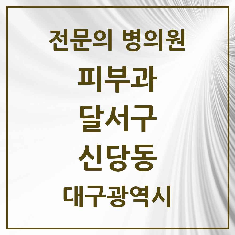 2025 대구광역시 달서구 신당동 피부과 전문의 의원·병원 목록 1곳
