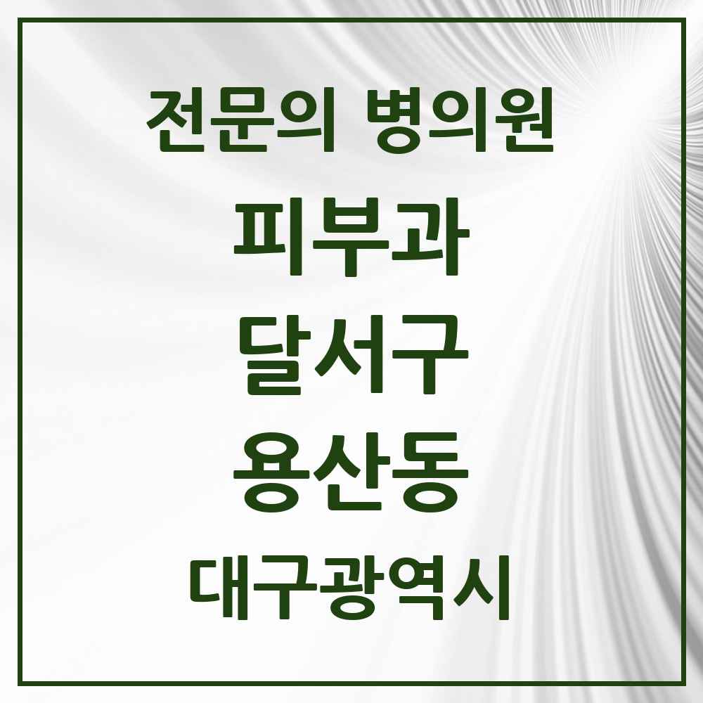 2025 대구광역시 달서구 용산동 피부과 전문의 의원·병원 목록 2곳