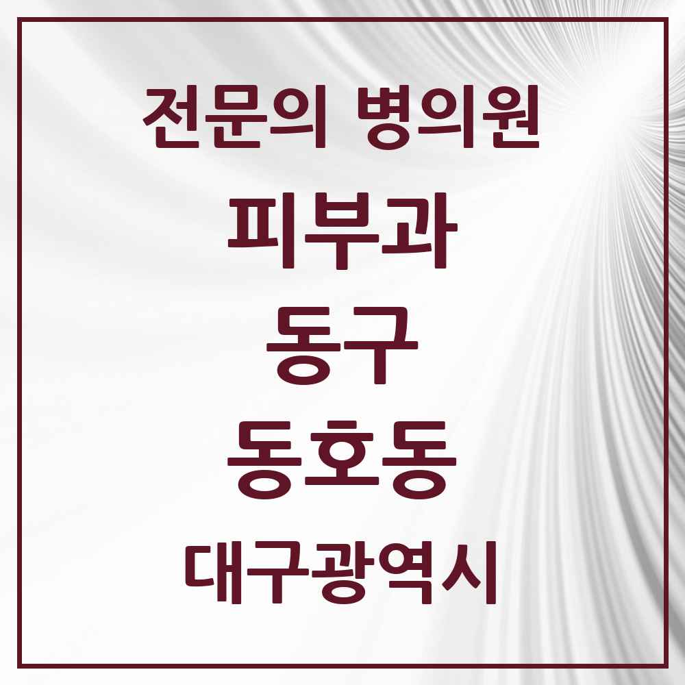 2025 대구광역시 동구 동호동 피부과 전문의 의원·병원 목록 1곳