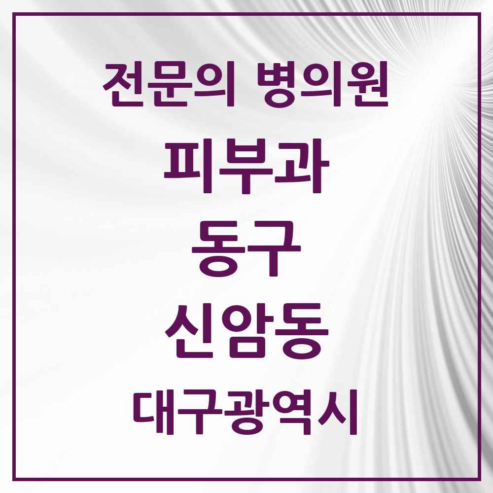 2025 대구광역시 동구 신암동 피부과 전문의 의원·병원 목록 3곳