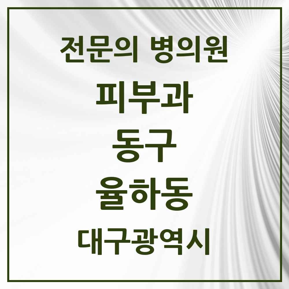 2025 대구광역시 동구 율하동 피부과 전문의 의원·병원 목록 1곳