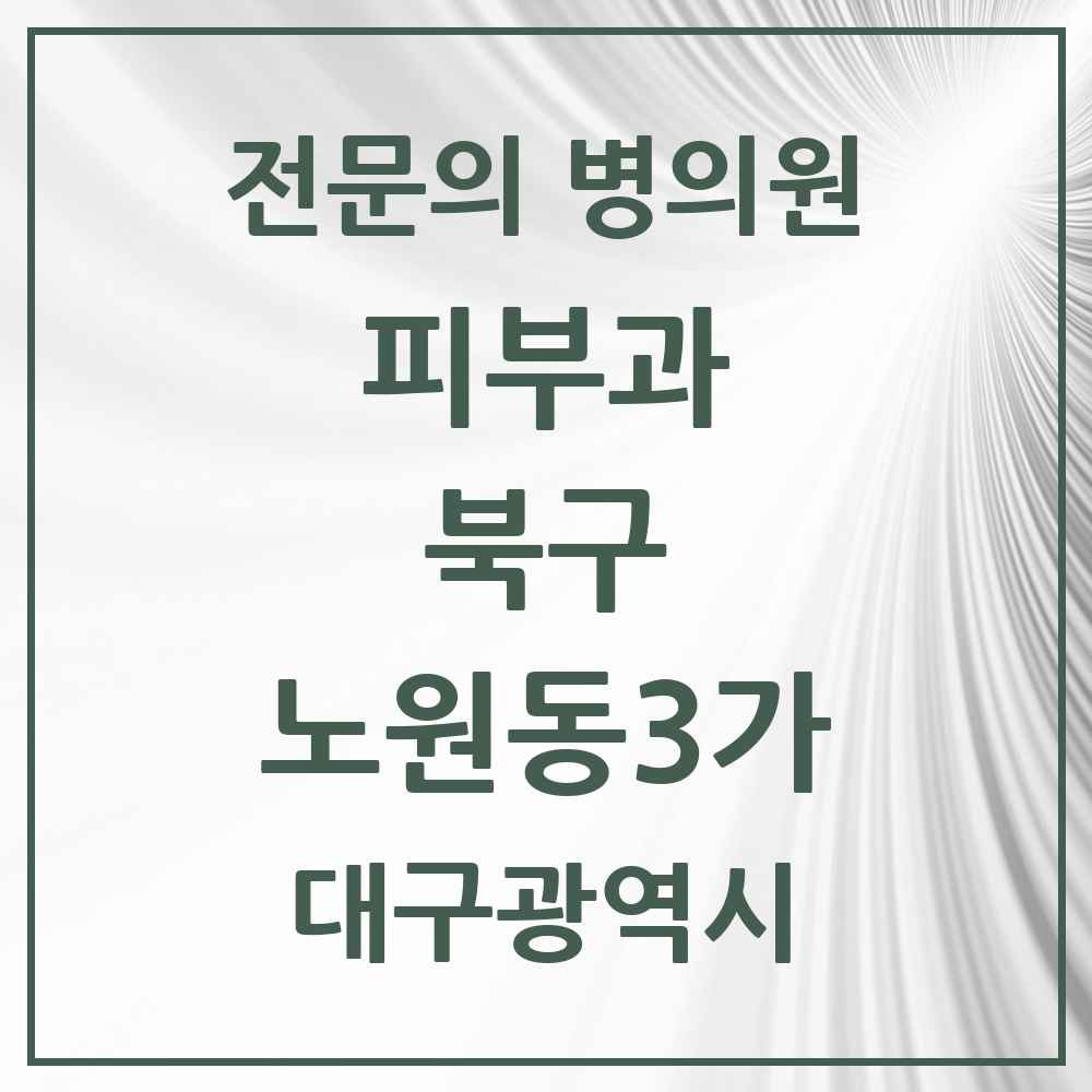 2025 대구광역시 북구 노원동3가 피부과 전문의 의원·병원 목록 1곳
