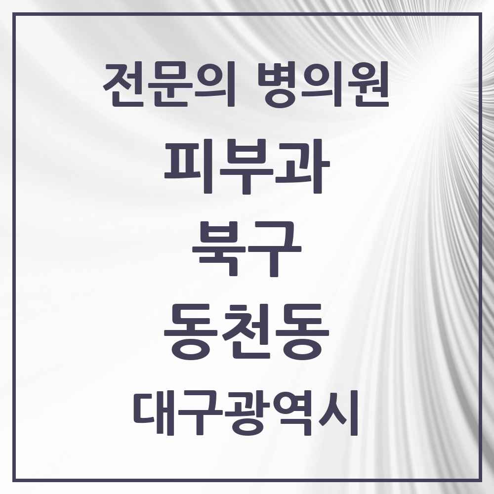 2025 대구광역시 북구 동천동 피부과 전문의 의원·병원 목록 1곳